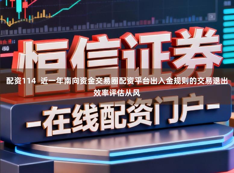 配资114  近一年南向资金交易圈配资平台出入金规则的交易退出效率评估从风