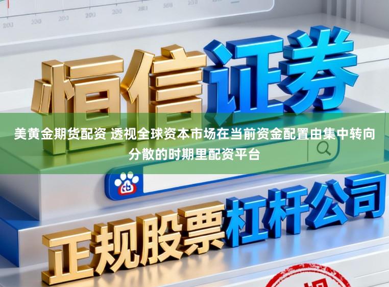 美黄金期货配资 透视全球资本市场在当前资金配置由集中转向分散的时期里配资平台