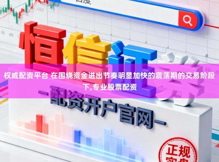 权威配资平台 在围绕资金进出节奏明显加快的震荡期的交易阶段下,专业股票配资