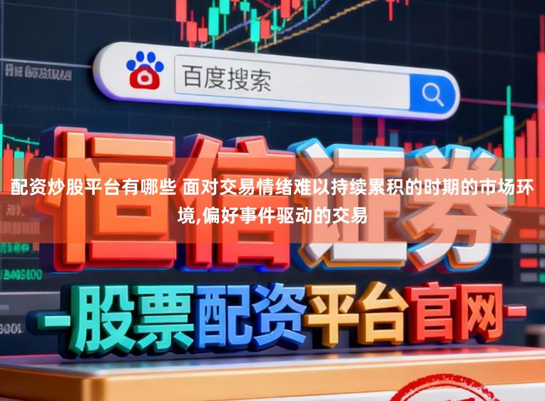 配资炒股平台有哪些 面对交易情绪难以持续累积的时期的市场环境,偏好事件驱动的交易