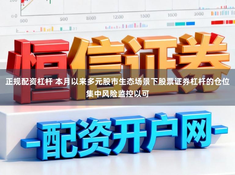 正规配资杠杆 本月以来多元股市生态场景下股票证券杠杆的仓位集中风险监控以可