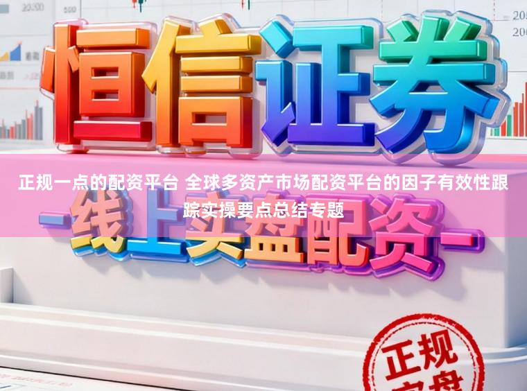 正规一点的配资平台 全球多资产市场配资平台的因子有效性跟踪实操要点总结专题