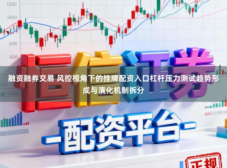 融资融券交易 风控视角下的挂牌配资入口杠杆压力测试趋势形成与演化机制拆分