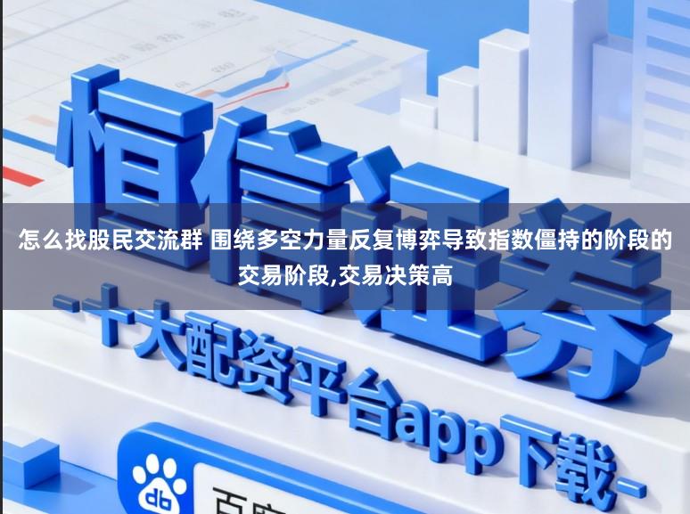 怎么找股民交流群 围绕多空力量反复博弈导致指数僵持的阶段的交易阶段,交易决策高