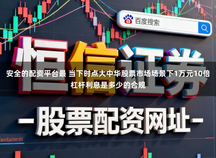 安全的配资平台最 当下时点大中华股票市场场景下1万元10倍杠杆利息是多少的合规