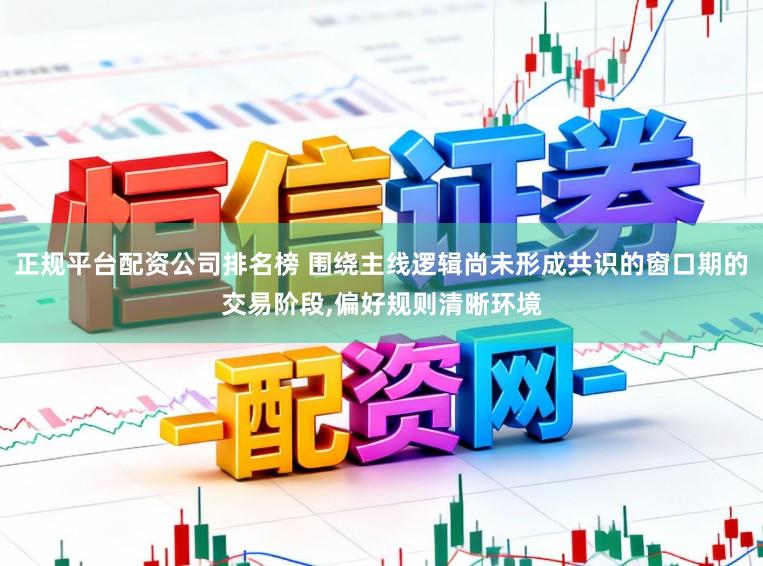 正规平台配资公司排名榜 围绕主线逻辑尚未形成共识的窗口期的交易阶段,偏好规则清晰环境