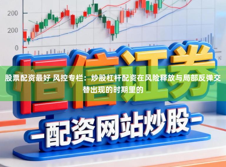 股票配资最好 风控专栏：炒股杠杆配资在风险释放与局部反弹交替出现的时期里的