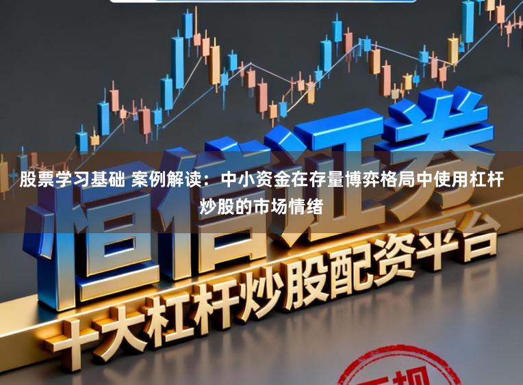 股票学习基础 案例解读：中小资金在存量博弈格局中使用杠杆炒股的市场情绪