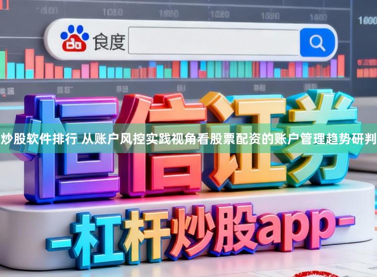 炒股软件排行 从账户风控实践视角看股票配资的账户管理趋势研判