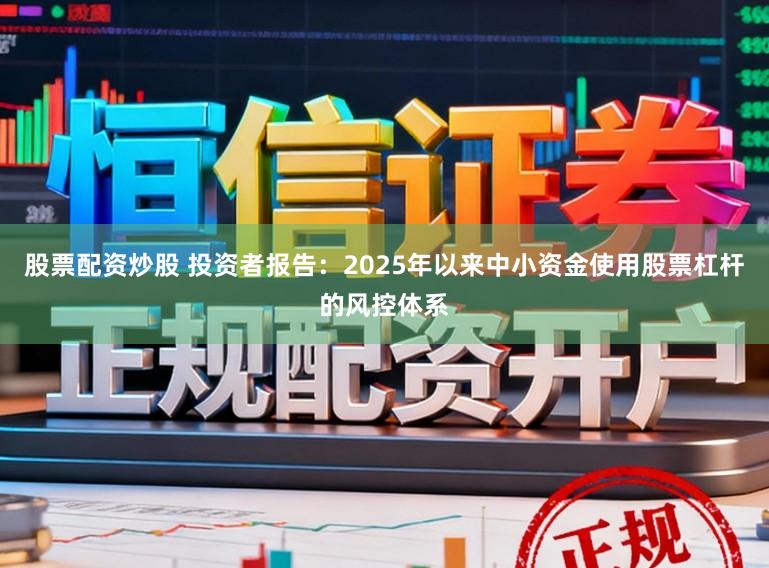 股票配资炒股 投资者报告：2025年以来中小资金使用股票杠杆的风控体系
