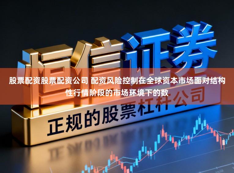 股票配资股票配资公司 配资风险控制在全球资本市场面对结构性行情阶段的市场环境下的数