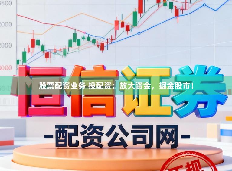 股票配资业务 投配资：放大资金，掘金股市！