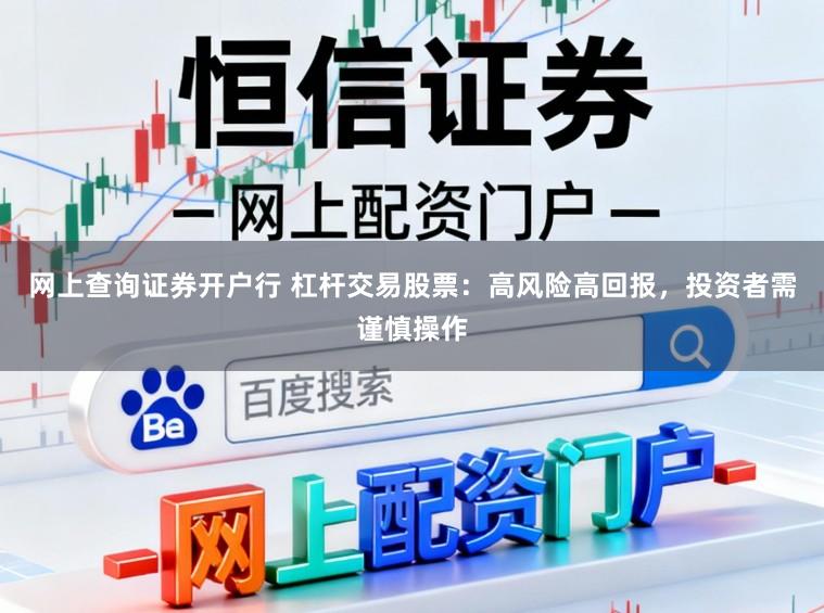 网上查询证券开户行 杠杆交易股票：高风险高回报，投资者需谨慎操作