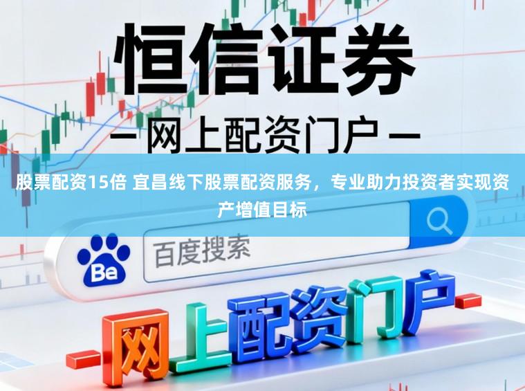 股票配资15倍 宜昌线下股票配资服务，专业助力投资者实现资产增值目标