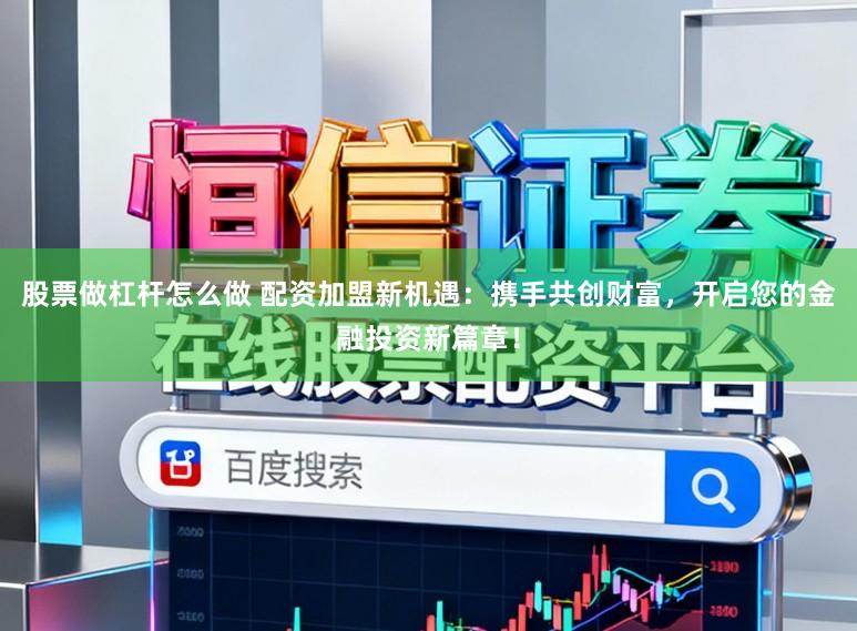 股票做杠杆怎么做 配资加盟新机遇：携手共创财富，开启您的金融投资新篇章！