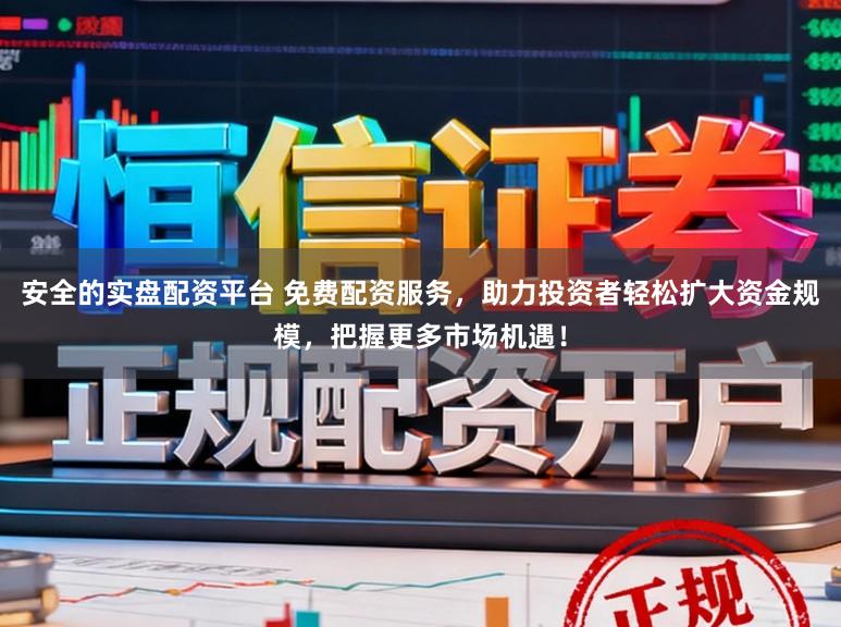 安全的实盘配资平台 免费配资服务，助力投资者轻松扩大资金规模，把握更多市场机遇！