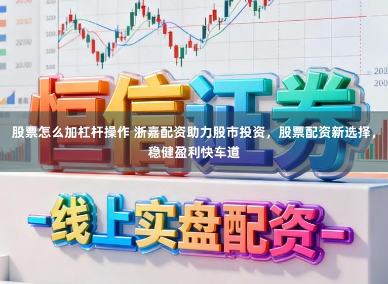 股票怎么加杠杆操作 浙嘉配资助力股市投资，股票配资新选择，稳健盈利快车道