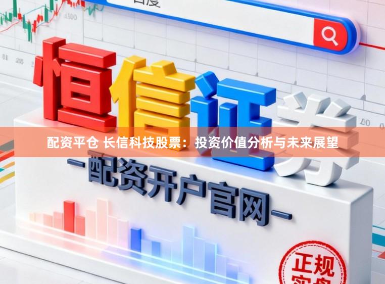 配资平仓 长信科技股票：投资价值分析与未来展望