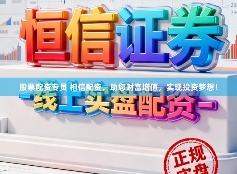 股票配资专员 相信配资，助您财富增值，实现投资梦想！
