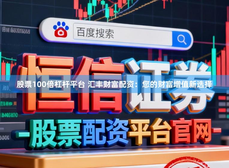 股票100倍杠杆平台 汇丰财富配资：您的财富增值新选择