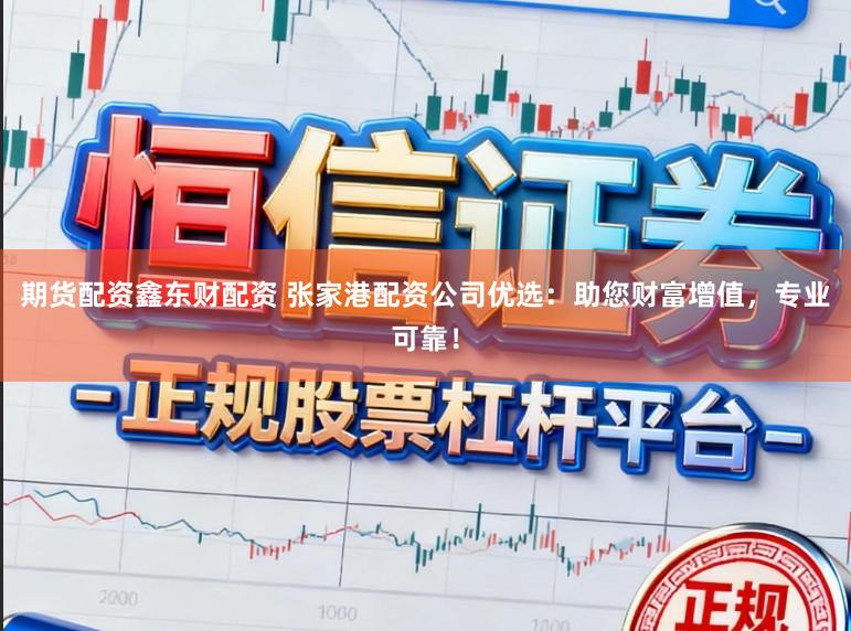 期货配资鑫东财配资 张家港配资公司优选：助您财富增值，专业可靠！