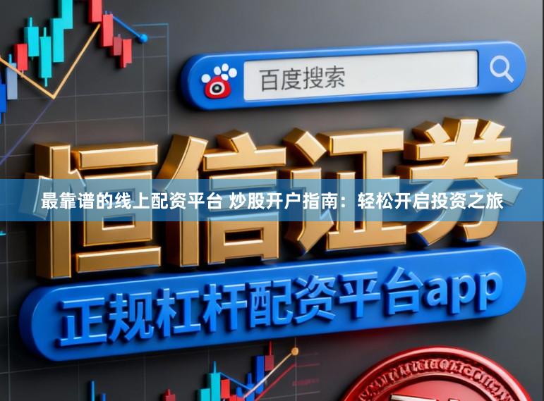 最靠谱的线上配资平台 炒股开户指南：轻松开启投资之旅