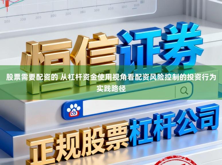 股票需要配资的 从杠杆资金使用视角看配资风险控制的投资行为实践路径