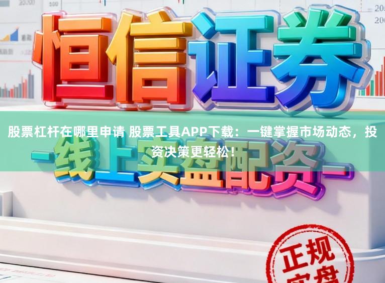 股票杠杆在哪里申请 股票工具APP下载：一键掌握市场动态，投资决策更轻松！