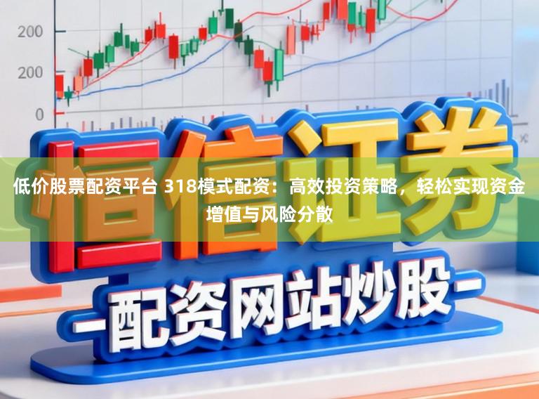 低价股票配资平台 318模式配资：高效投资策略，轻松实现资金增值与风险分散