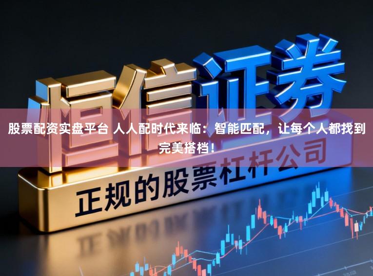 股票配资实盘平台 人人配时代来临：智能匹配，让每个人都找到完美搭档！