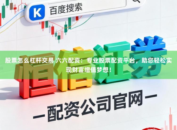 股票怎么杠杆交易 六六配资：专业股票配资平台，助您轻松实现财富增值梦想！