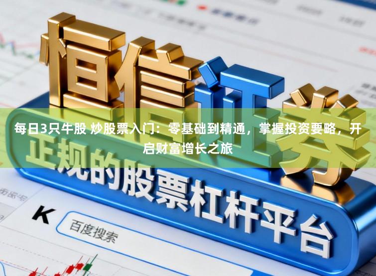 每日3只牛股 炒股票入门：零基础到精通，掌握投资要略，开启财富增长之旅