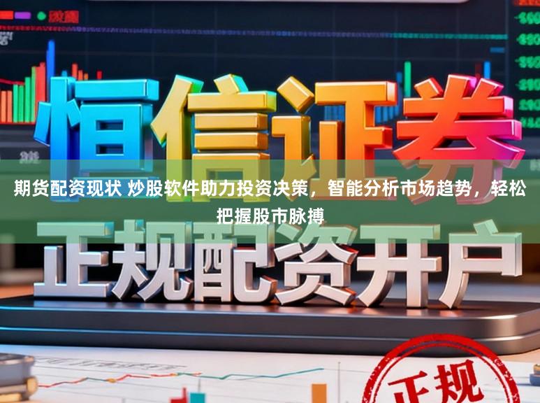 期货配资现状 炒股软件助力投资决策，智能分析市场趋势，轻松把握股市脉搏