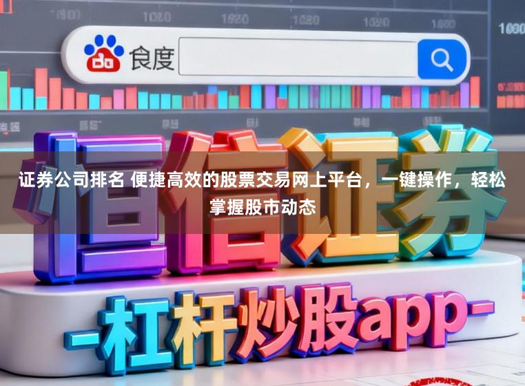 证券公司排名 便捷高效的股票交易网上平台，一键操作，轻松掌握股市动态