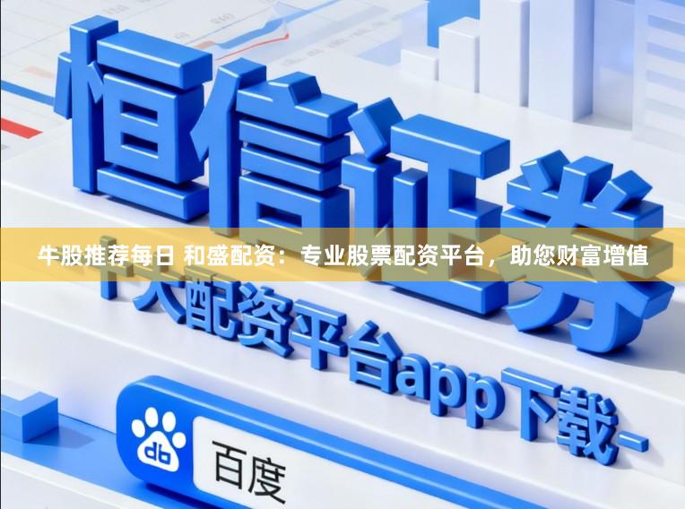 牛股推荐每日 和盛配资：专业股票配资平台，助您财富增值
