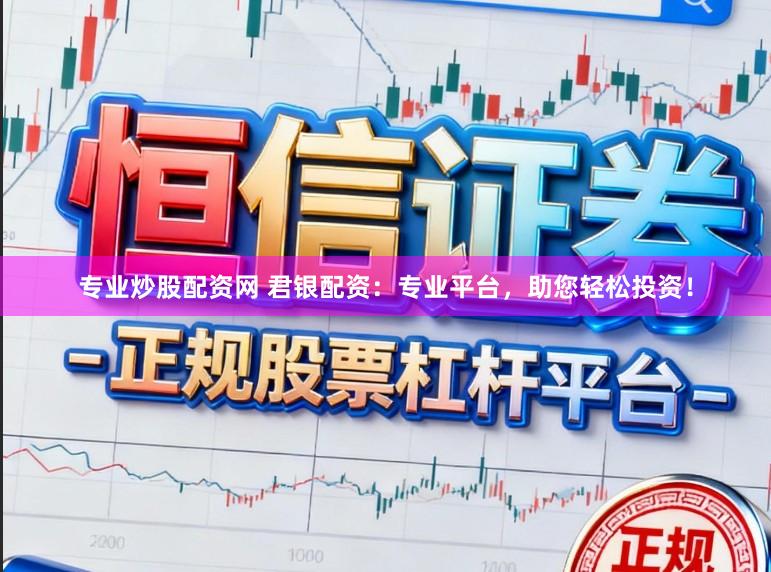 专业炒股配资网 君银配资：专业平台，助您轻松投资！