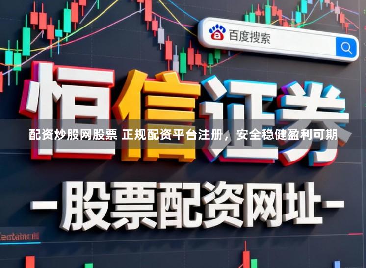 配资炒股网股票 正规配资平台注册，安全稳健盈利可期