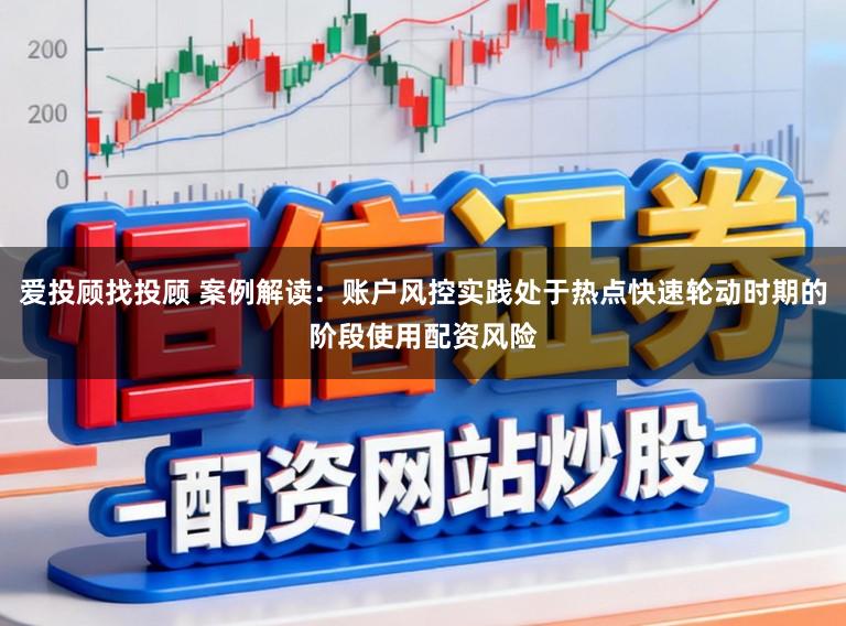 爱投顾找投顾 案例解读：账户风控实践处于热点快速轮动时期的阶段使用配资风险