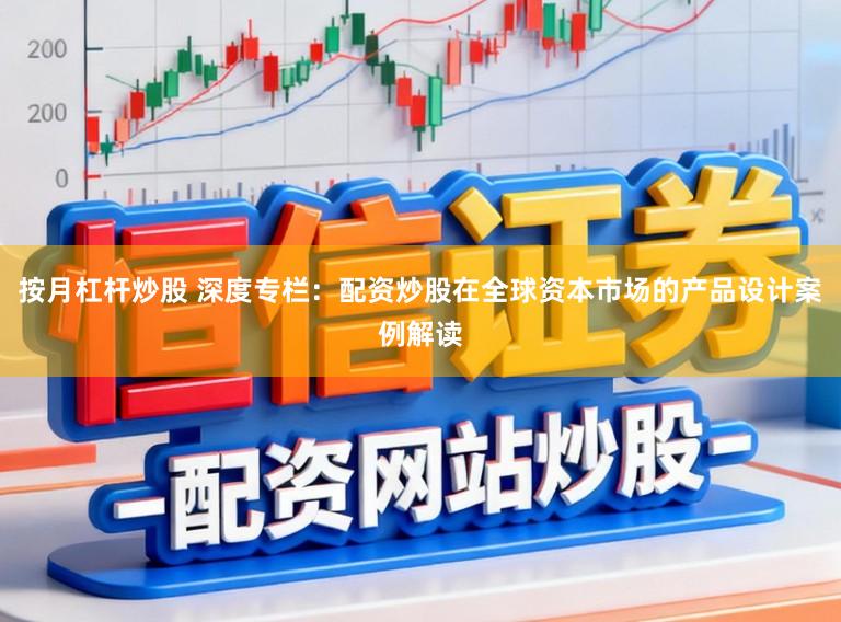 按月杠杆炒股 深度专栏：配资炒股在全球资本市场的产品设计案例解读