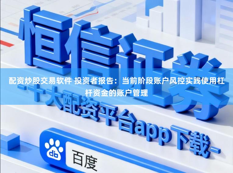 配资炒股交易软件 投资者报告：当前阶段账户风控实践使用杠杆资金的账户管理