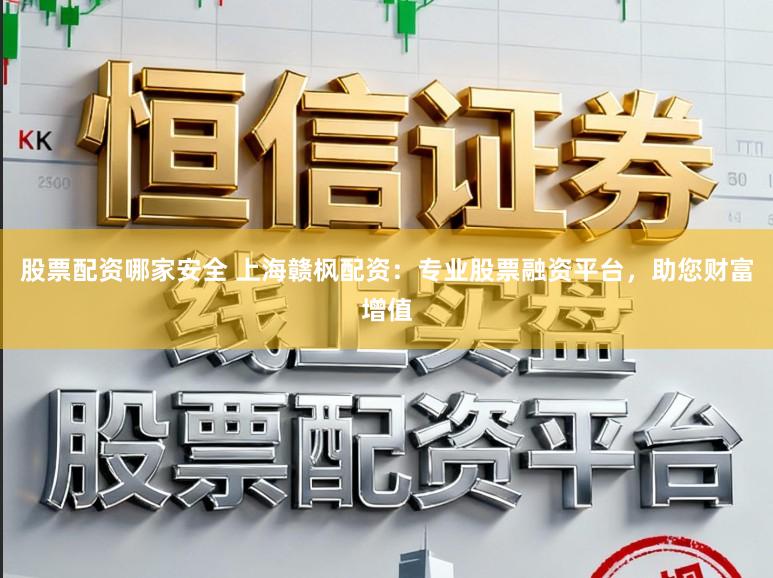 股票配资哪家安全 上海赣枫配资：专业股票融资平台，助您财富增值
