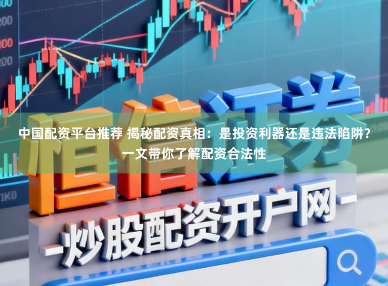 中国配资平台推荐 揭秘配资真相：是投资利器还是违法陷阱？一文带你了解配资合法性