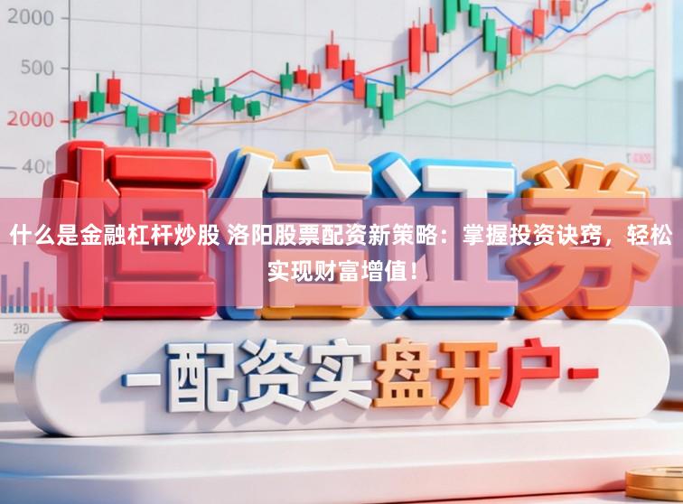 什么是金融杠杆炒股 洛阳股票配资新策略：掌握投资诀窍，轻松实现财富增值！