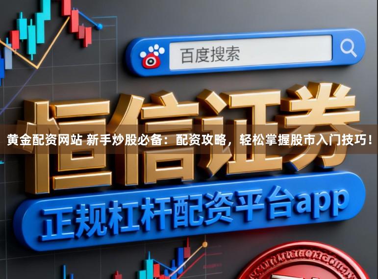 黄金配资网站 新手炒股必备：配资攻略，轻松掌握股市入门技巧！