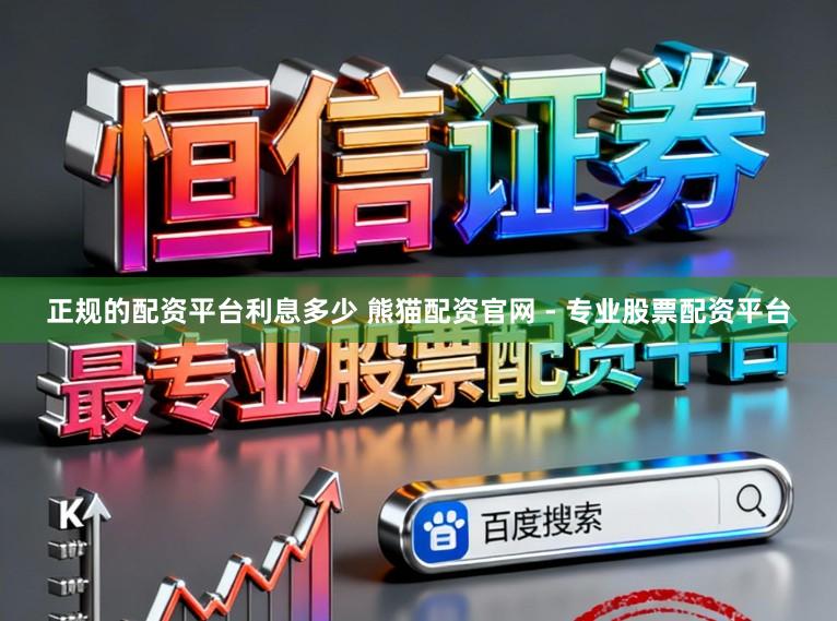 正规的配资平台利息多少 熊猫配资官网 - 专业股票配资平台