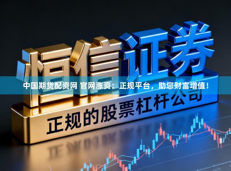 中国期货配资网 官网涨资：正规平台，助您财富增值！