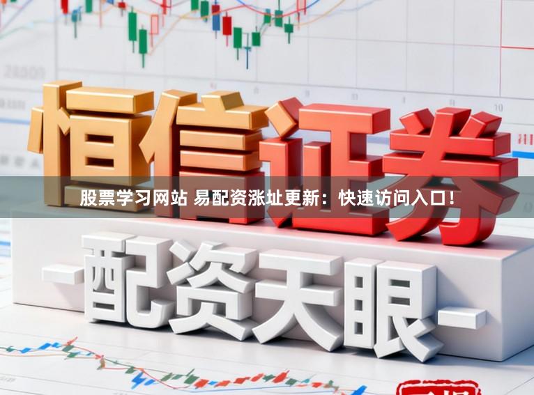 股票学习网站 易配资涨址更新：快速访问入口！