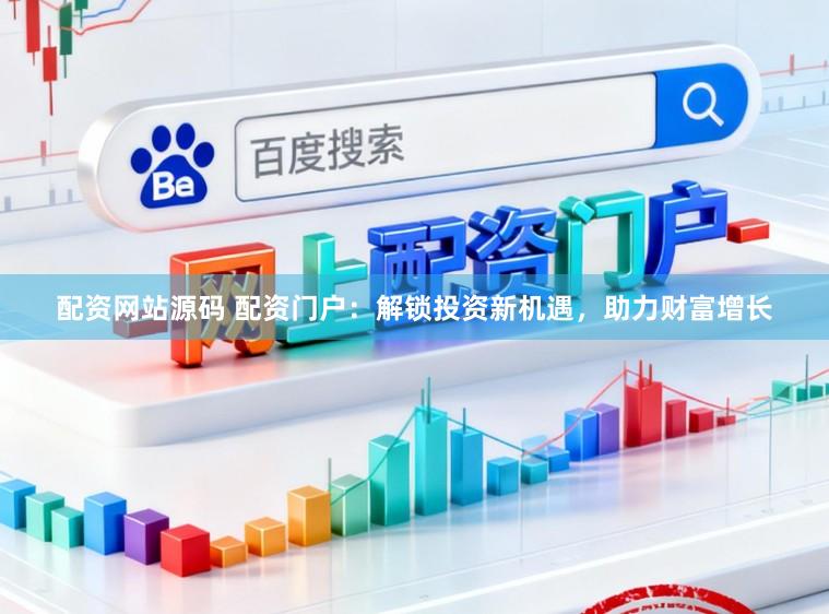 配资网站源码 配资门户：解锁投资新机遇，助力财富增长