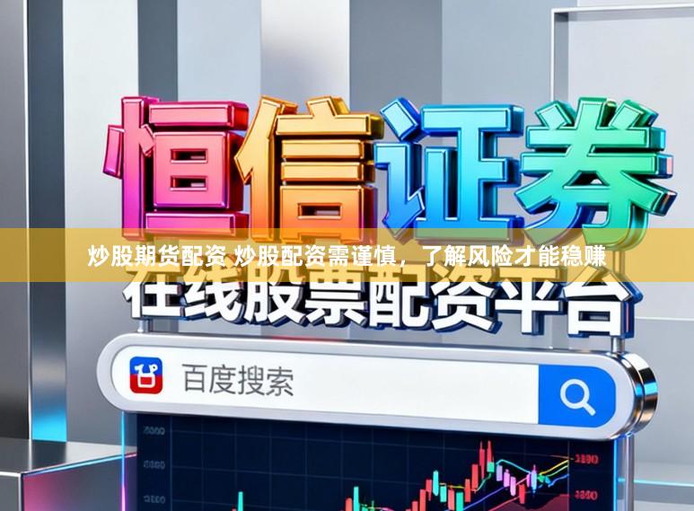 炒股期货配资 炒股配资需谨慎，了解风险才能稳赚