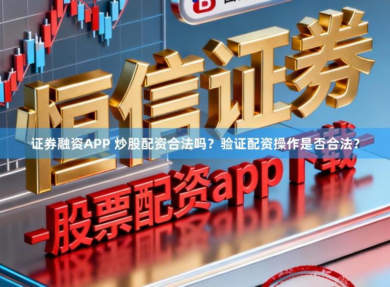 证券融资APP 炒股配资合法吗？验证配资操作是否合法？
